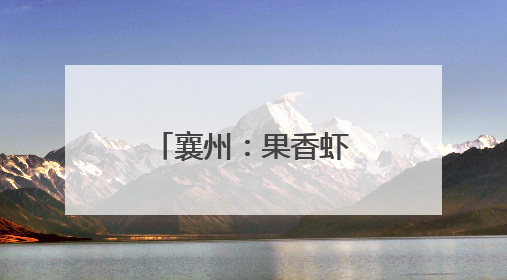 襄州：果香虾跃 特色农业激活新动能