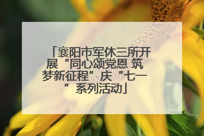 襄阳市军休三所开展“同心颂党恩 筑梦新征程”庆“七一”系列活动