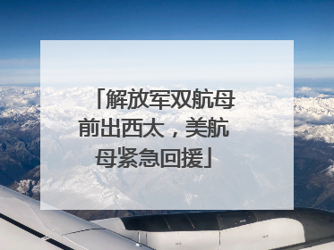 解放军双航母前出西太，美航母紧急回援