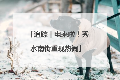 追踪｜电来啦！秀水南街重现热闹