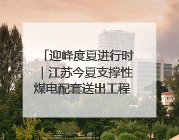 迎峰度夏进行时｜江苏今夏支撑性煤电配套送出工程全部投运