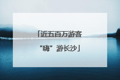 近五百万游客“嗨”游长沙