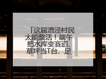 这届漕泾村民太能整活！端午把水库变赛道、草坪当T台、足球踢出火星子