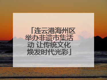 连云港海州区举办非遗市集活动 让传统文化焕发时代光彩