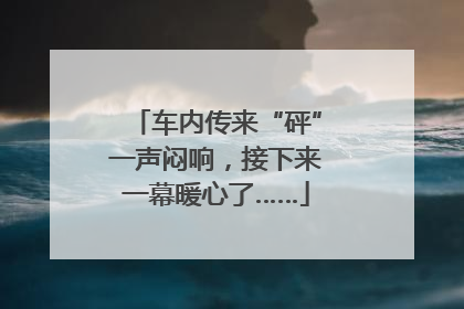 车内传来“砰”一声闷响，接下来一幕暖心了……
