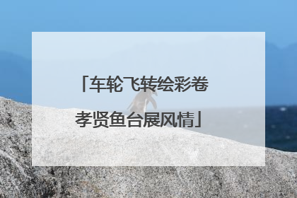 车轮飞转绘彩卷 孝贤鱼台展风情