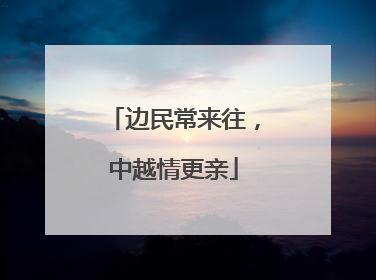 边民常来往，中越情更亲