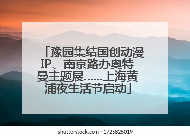 豫园集结国创动漫IP、南京路办奥特曼主题展……上海黄浦夜生活节启动