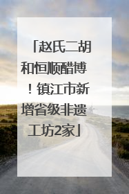 赵氏二胡和恒顺醋博！镇江市新增省级非遗工坊2家