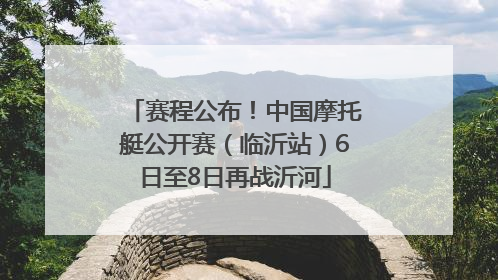 赛程公布！中国摩托艇公开赛（临沂站）6日至8日再战沂河