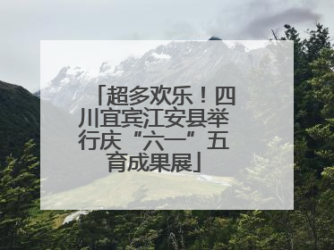 超多欢乐！四川宜宾江安县举行庆“六一”五育成果展