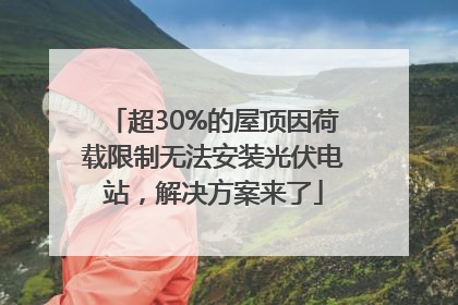 超30%的屋顶因荷载限制无法安装光伏电站，解决方案来了