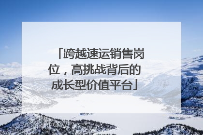 跨越速运销售岗位，高挑战背后的成长型价值平台