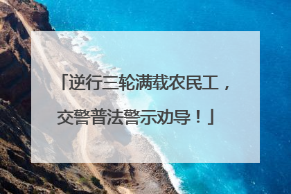 逆行三轮满载农民工，交警普法警示劝导！