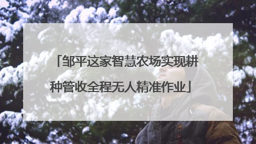 邹平这家智慧农场实现耕种管收全程无人精准作业