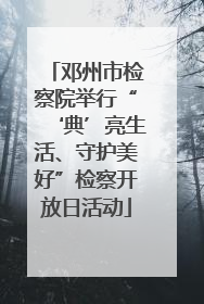 邓州市检察院举行“‘典’亮生活、守护美好”检察开放日活动