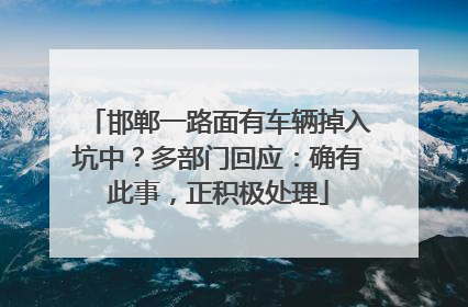 邯郸一路面有车辆掉入坑中？多部门回应：确有此事，正积极处理