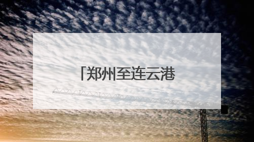 郑州至连云港“铁海直运”线路打通，河南再添出海新通道