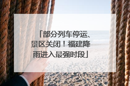 部分列车停运、景区关闭！福建降雨进入最强时段