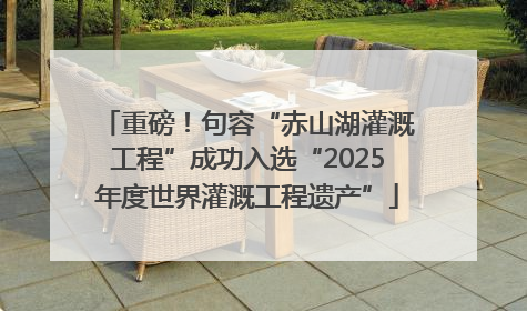 重磅！句容“赤山湖灌溉工程”成功入选“2025年度世界灌溉工程遗产”