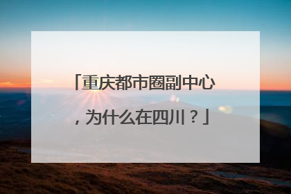 重庆都市圈副中心，为什么在四川？