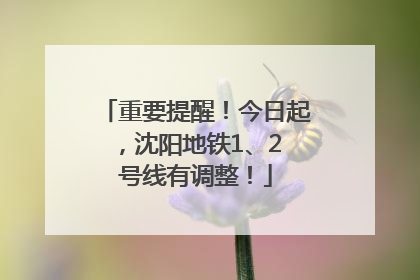 重要提醒！今日起，沈阳地铁1、2 号线有调整！