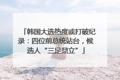 韩国大选热度或打破纪录：四位前总统站台，候选人“三足鼎立”