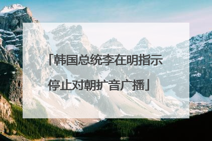 韩国总统李在明指示停止对朝扩音广播