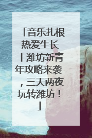 音乐扎根 热爱生长丨潍坊新青年攻略来袭，三天两夜玩转潍坊！