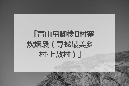 青山吊脚楼 村寨炊烟袅（寻找最美乡村·上敖村）