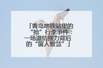 青岛地铁站里的“抢”行李事件：一场温情接力背后的“留人智慧”