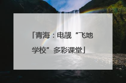青海：电靓“飞地学校”多彩课堂