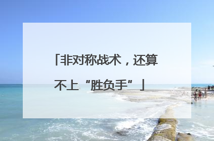 非对称战术，还算不上“胜负手”