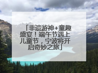 非遗游神+童趣盛宴！端午节遇上儿童节，宁波将开启奇妙之旅