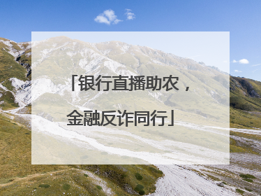 银行直播助农，金融反诈同行