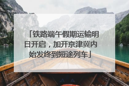 铁路端午假期运输明日开启，加开京津冀内始发终到短途列车