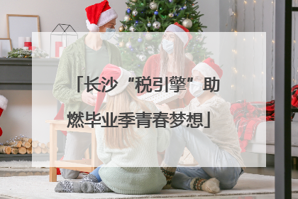 长沙“税引擎”助燃毕业季青春梦想