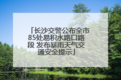 长沙交警公布全市85处易积水路口路段 发布暴雨天气交通安全提示