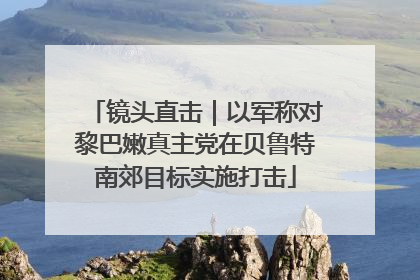 镜头直击｜以军称对黎巴嫩真主党在贝鲁特南郊目标实施打击