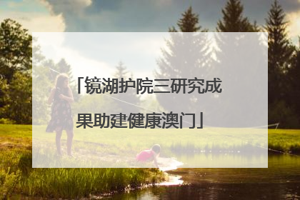 镜湖护院三研究成果助建健康澳门