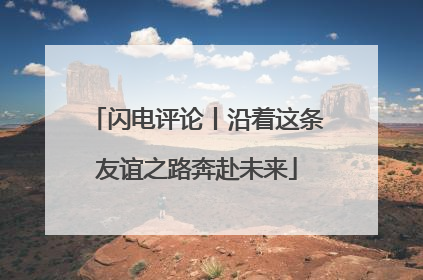 闪电评论丨沿着这条友谊之路奔赴未来