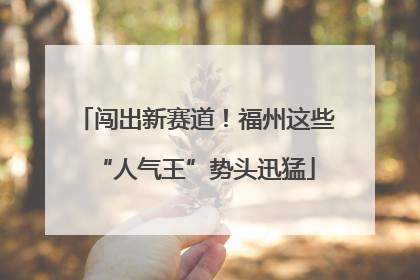 闯出新赛道！福州这些“人气王”势头迅猛
