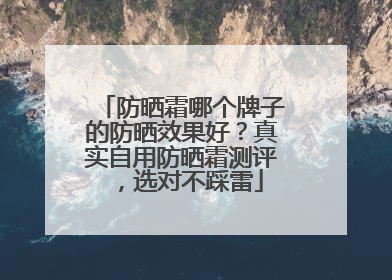 防晒霜哪个牌子的防晒效果好？真实自用防晒霜测评，选对不踩雷