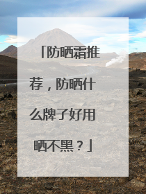 防晒霜推荐，防晒什么牌子好用晒不黑？