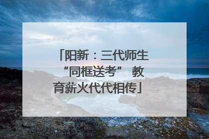 阳新：三代师生“同框送考” 教育薪火代代相传