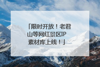 限时开放！老君山等网红景区IP素材库上线！