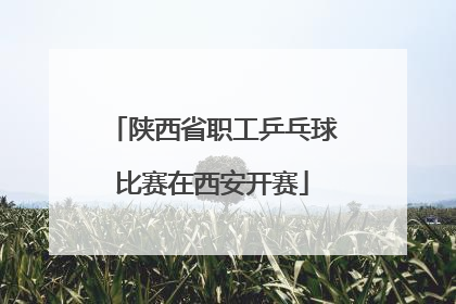 陕西省职工乒乓球比赛在西安开赛