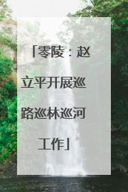 零陵：赵立平开展巡路巡林巡河工作