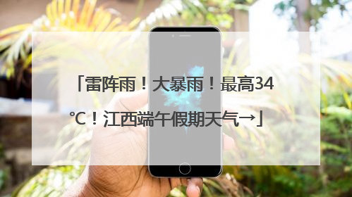 雷阵雨！大暴雨！最高34℃！江西端午假期天气→