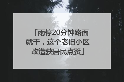 雨停20分钟路面就干，这个老旧小区改造获居民点赞